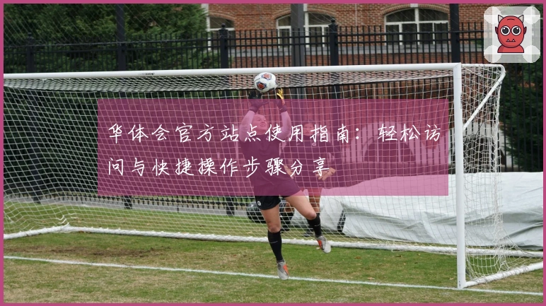 华体会官方站点使用指南：轻松访问与快捷操作步骤分享