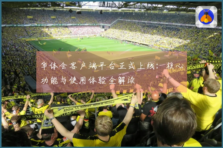 华体会客户端平台正式上线：核心功能与使用体验全解读