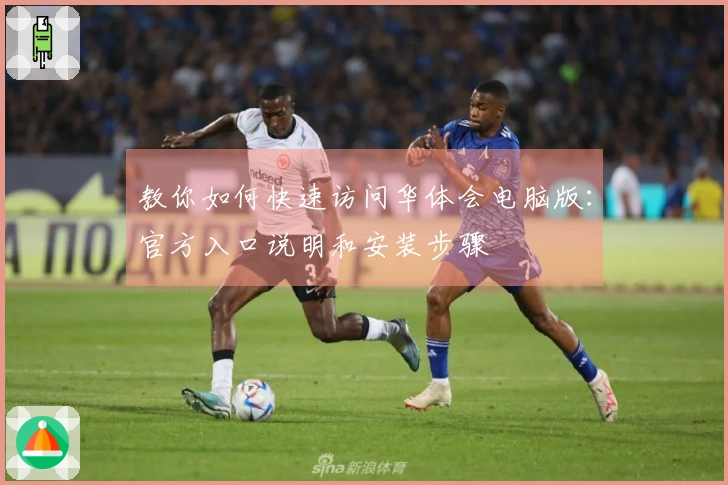 教你如何快速访问华体会电脑版：官方入口说明和安装步骤