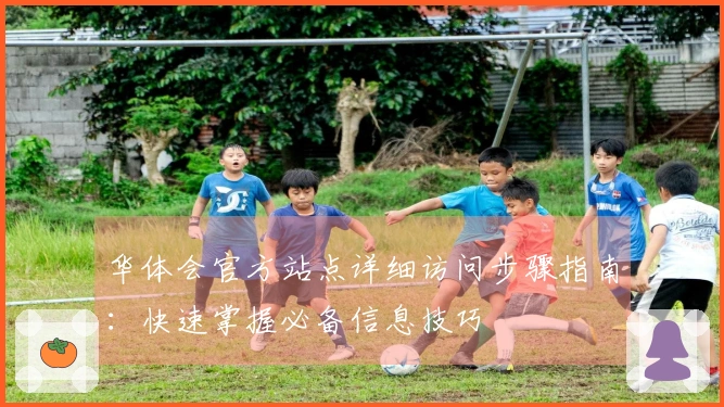 华体会官方站点详细访问步骤指南：快速掌握必备信息技巧