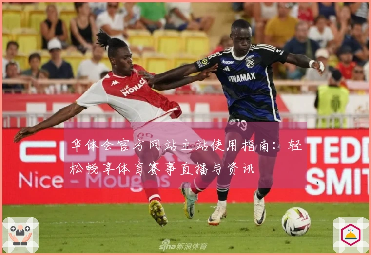 华体会官方网站主站使用指南：轻松畅享体育赛事直播与资讯
