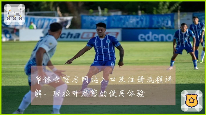 华体会官方网站入口及注册流程详解，轻松开启您的使用体验