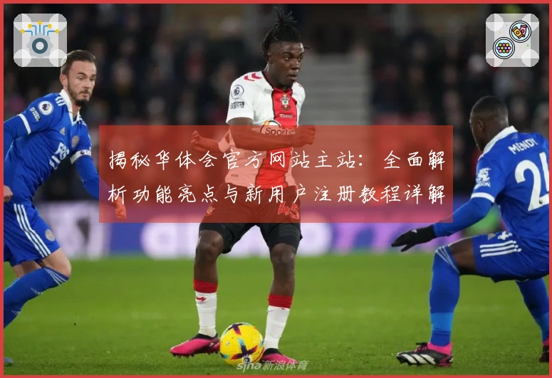 揭秘华体会官方网站主站：全面解析功能亮点与新用户注册教程详解