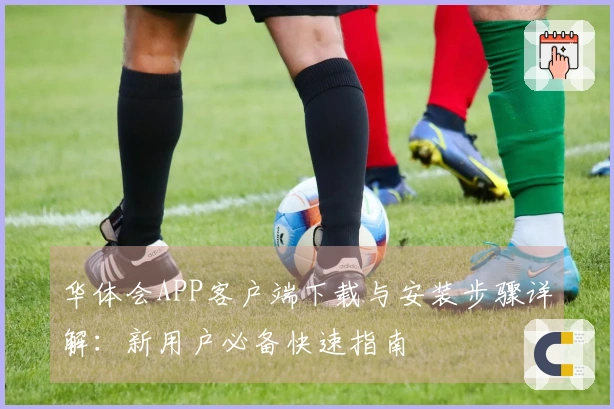 华体会APP客户端下载与安装步骤详解：新用户必备快速指南