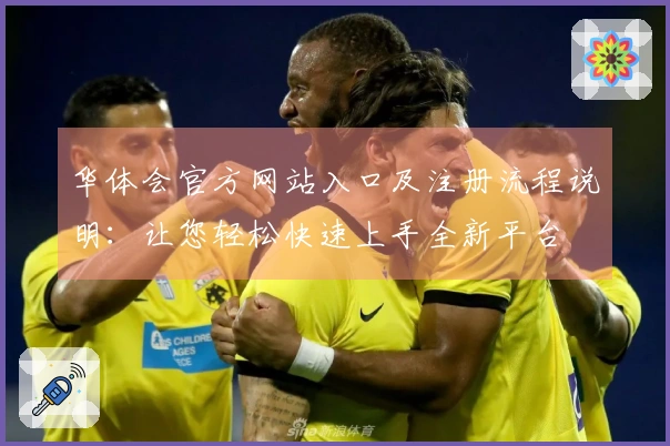 华体会官方网站入口及注册流程说明：让您轻松快速上手全新平台