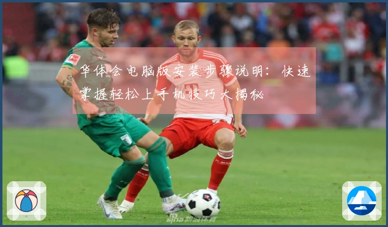 华体会电脑版安装步骤说明：快速掌握轻松上手机技巧大揭秘