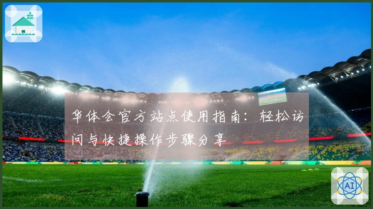 华体会官方站点使用指南：轻松访问与快捷操作步骤分享