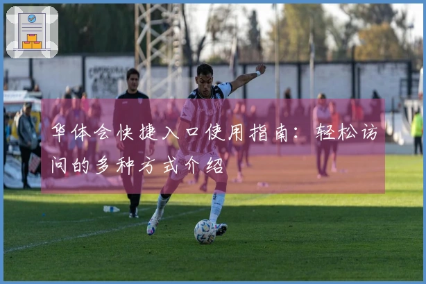 华体会快捷入口使用指南：轻松访问的多种方式介绍