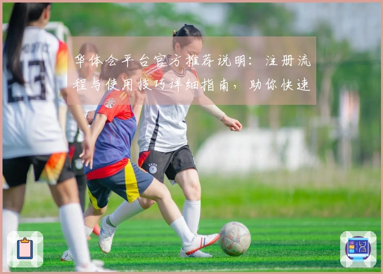 华体会平台官方推荐说明：注册流程与使用技巧详细指南，助你快速上手新体验