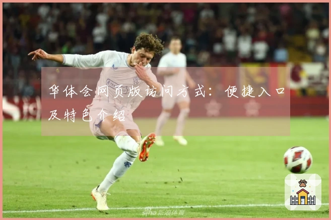 华体会网页版访问方式：便捷入口及特色介绍