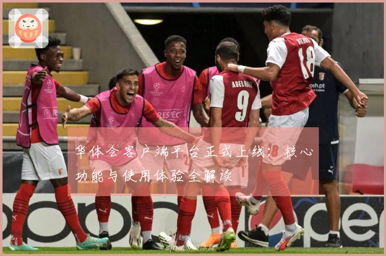 华体会客户端平台正式上线：核心功能与使用体验全解读