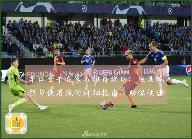 华体会平台官方推荐说明：注册流程与使用技巧详细指南，助你快速上手新体验