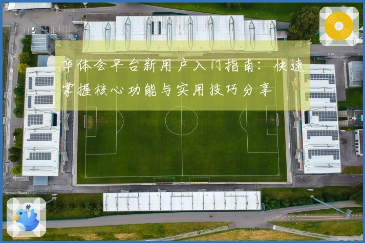 华体会平台新用户入门指南：快速掌握核心功能与实用技巧分享