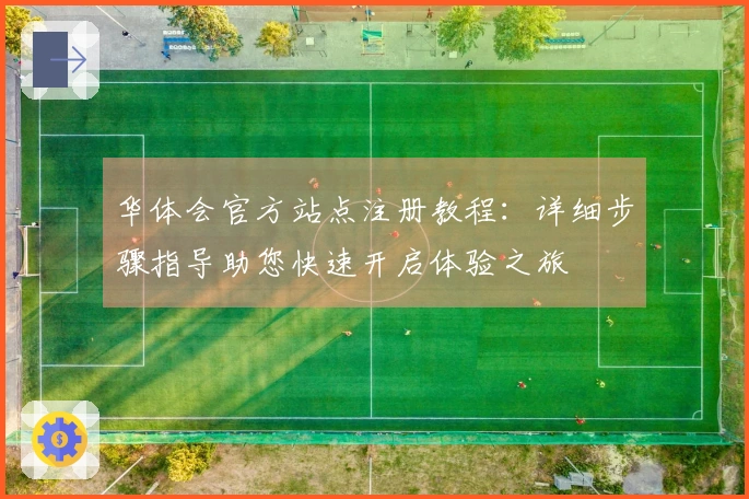 华体会官方站点注册教程：详细步骤指导助您快速开启体验之旅