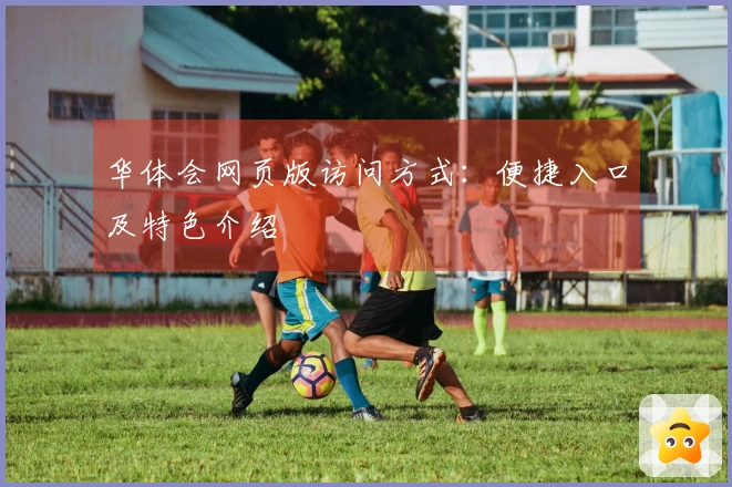 华体会网页版访问方式：便捷入口及特色介绍