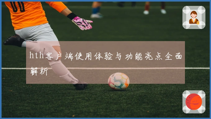hth客户端使用体验与功能亮点全面解析