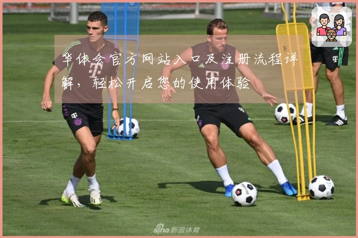 华体会官方网站入口及注册流程详解，轻松开启您的使用体验